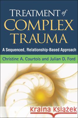 Treatment of Complex Trauma: A Sequenced, Relationship-Based Approach Courtois, Christine A. 9781462506583