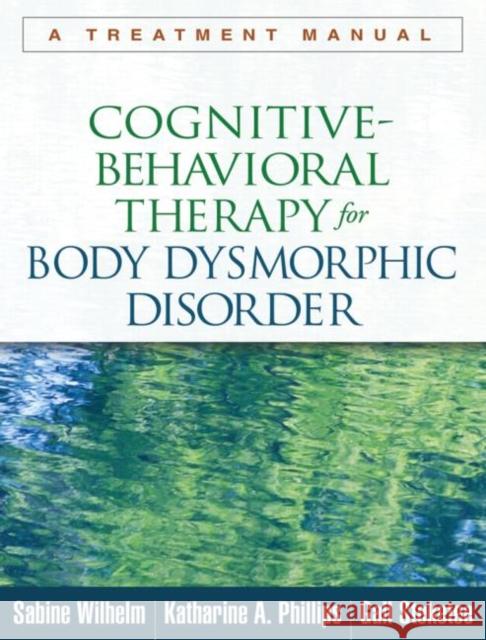 Cognitive-Behavioral Therapy for Body Dysmorphic Disorder: A Treatment Manual Wilhelm, Sabine 9781462507900