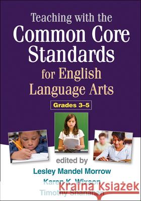 Teaching with the Common Core Standards for English Language Arts, Grades 3-5 Lesley Mandel Morrow Karen K. Wixson Timothy Shanahan 9781462507917