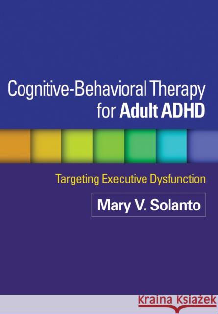 Cognitive-Behavioral Therapy for Adult ADHD: Targeting Executive Dysfunction Solanto, Mary V. 9781462509638 Guilford Publications