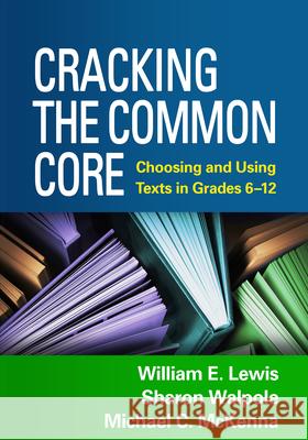 Cracking the Common Core: Choosing and Using Texts in Grades 6-12 Lewis, William E. 9781462513130 Guilford Publications