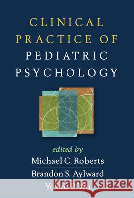 Clinical Practice of Pediatric Psychology Michael C. Roberts Brandon S. Aylward Yelena P. Wu 9781462514113 Guilford Publications