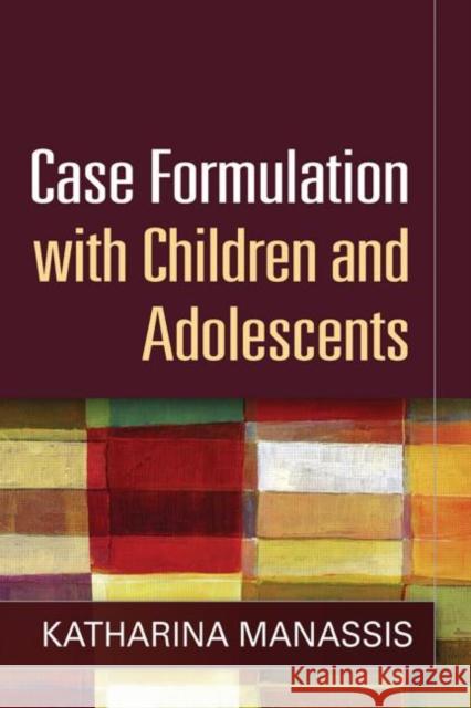 Case Formulation with Children and Adolescents Katharina (and Hospital for Sick Children, Canada) Manassis 9781462515608 Guilford Publications