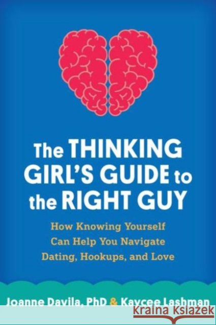 The Thinking Girl's Guide to the Right Guy: How Knowing Yourself Can Help You Navigate Dating, Hookups, and Love Kaycee Lashman 9781462516957 Guilford Publications