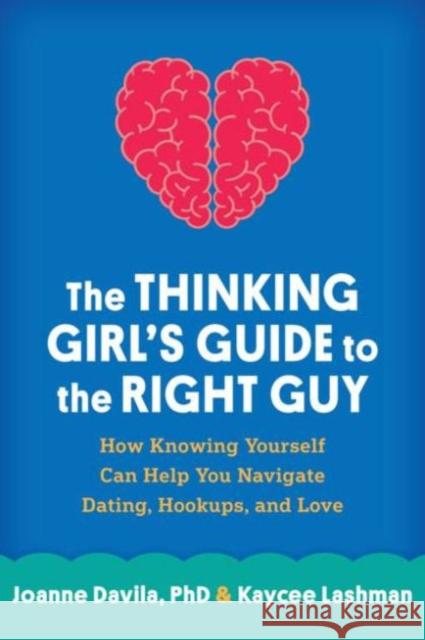 The Thinking Girl's Guide to the Right Guy: How Knowing Yourself Can Help You Navigate Dating, Hookups, and Love Kaycee Lashman 9781462516957