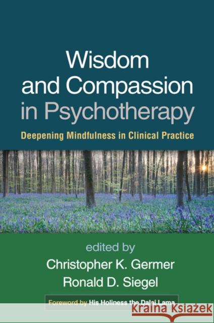 Wisdom and Compassion in Psychotherapy: Deepening Mindfulness in Clinical Practice Christopher K. Germer Ronald D. Siegel The Dalai Lama 9781462518869