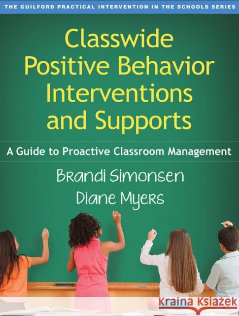 Classwide Positive Behavior Interventions and Supports: A Guide to Proactive Classroom Management Simonsen, Brandi 9781462519439 Guilford Publications