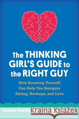 The Thinking Girl's Guide to the Right Guy: How Knowing Yourself Can Help You Navigate Dating, Hookups, and Love Joanne Davila Kaycee Lashman 9781462522767 Guilford Publications