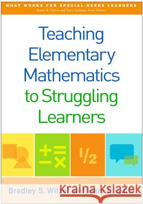 Teaching Elementary Mathematics to Struggling Learners Bradley S. Witzel Mary E. Little 9781462523115