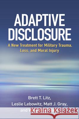 Adaptive Disclosure: A New Treatment for Military Trauma, Loss, and Moral Injury Brett T. Litz Leslie Lebowitz Matt J. Gray 9781462523290