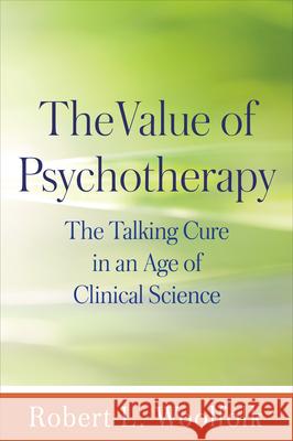 The Value of Psychotherapy: The Talking Cure in an Age of Clinical Science Robert L. Woolfolk 9781462524594 Guilford Publications