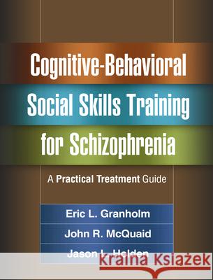 Cognitive-Behavioral Social Skills Training for Schizophrenia: A Practical Treatment Guide Eric L. Granholm John R. McQuaid Jason L. Holden 9781462524716