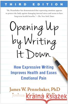 Opening Up by Writing It Down: How Expressive Writing Improves Health and Eases Emotional Pain James W. Pennebaker Joshua M. Smyth 9781462524921 Guilford Publications