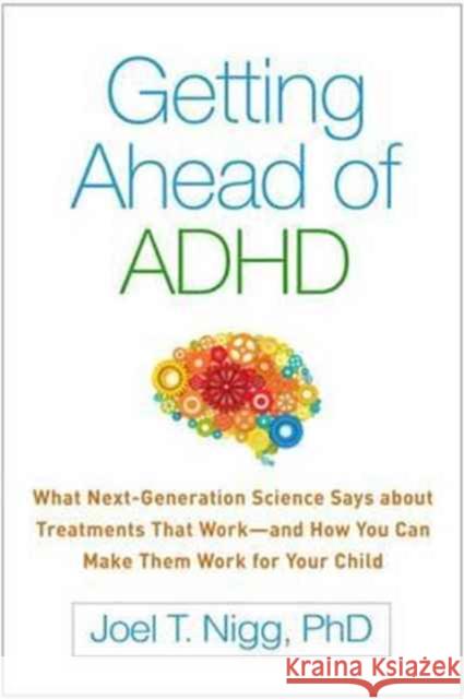 Getting Ahead of ADHD: What Next-Generation Science Says about Treatments That Work--And How You Can Make Them Work for Your Child Joel T. Nigg 9781462524938 Guilford Publications