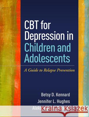 CBT for Depression in Children and Adolescents: A Guide to Relapse Prevention Betsy D. Kennard Jennifer L. Hughes Aleksandra A. Foxwell 9781462525256 Guilford Publications