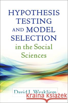 Hypothesis Testing and Model Selection in the Social Sciences David L. Weakliem 9781462525652 Guilford Publications