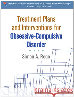 Treatment Plans and Interventions for Obsessive-Compulsive Disorder Simon A. Rego 9781462525683 Guilford Publications