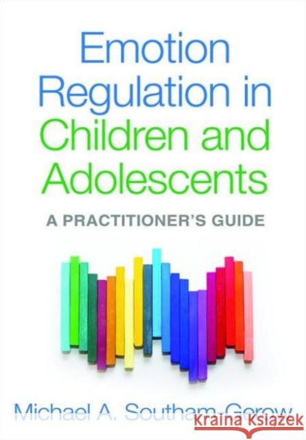 Emotion Regulation in Children and Adolescents: A Practitioner's Guide Michael A. Southam-Gerow 9781462527014