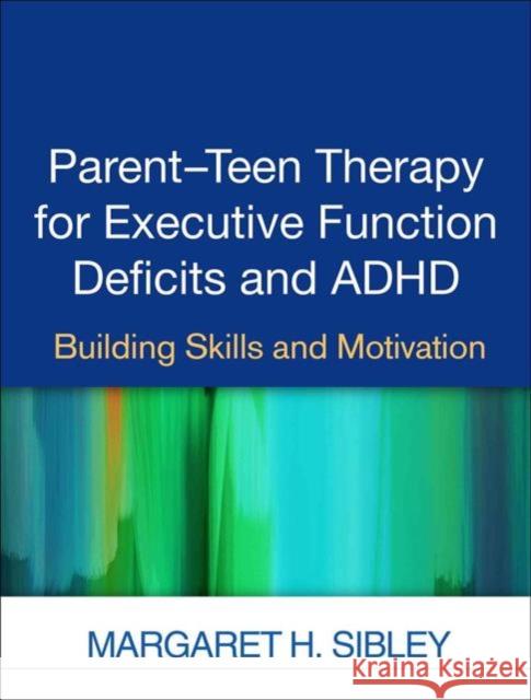 Parent-Teen Therapy for Executive Function Deficits and ADHD: Building Skills and Motivation Margaret H. Sibley 9781462527694 Guilford Publications
