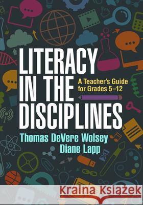 Literacy in the Disciplines: A Teacher's Guide for Grades 5-12 Thomas DeVere Wolsey Diane Lapp 9781462527922