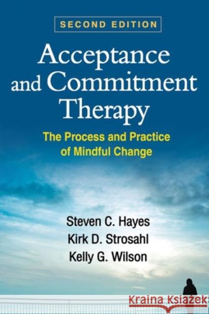 Acceptance and Commitment Therapy: The Process and Practice of Mindful Change Steven C. Hayes Kirk D. Strosahl Kelly G. Wilson 9781462528943 Guilford Publications