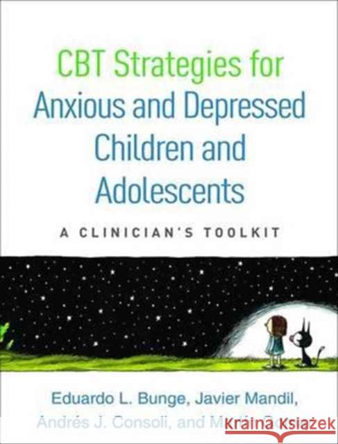 CBT Strategies for Anxious and Depressed Children and Adolescents: A Clinician's Toolkit Eduardo L. Bunge Martin Gomar Javier Mandil 9781462528998 Guilford Publications