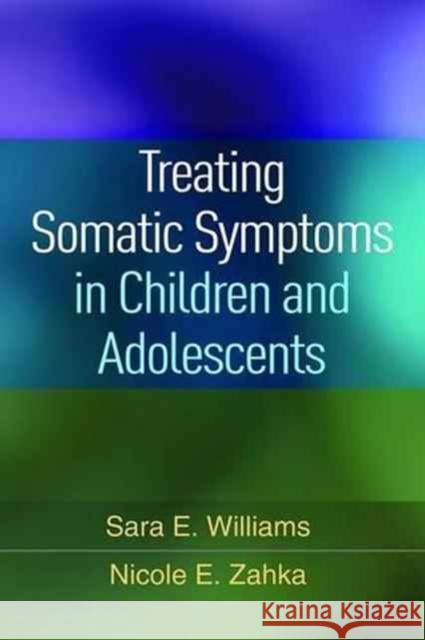 Treating Somatic Symptoms in Children and Adolescents Sara E. Williams Nicole E. Zahka 9781462529520 Guilford Publications