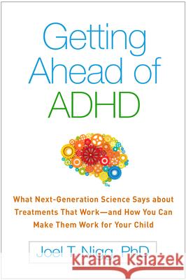 Getting Ahead of ADHD: What Next-Generation Science Says about Treatments That Work--And How You Can Make Them Work for Your Child Joel T. Nigg 9781462530328 Guilford Publications