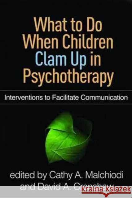 What to Do When Children Clam Up in Psychotherapy: Interventions to Facilitate Communication Cathy a. Malchiodi David a. Crenshaw 9781462530427