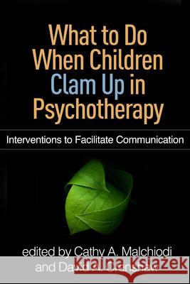 What to Do When Children Clam Up in Psychotherapy: Interventions to Facilitate Communication Cathy a. Malchiodi David a. Crenshaw 9781462530434