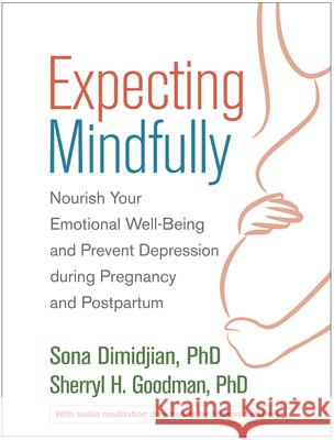 Expecting Mindfully: Nourish Your Emotional Well-Being and Prevent Depression During Pregnancy and Postpartum Sona Dimidjian Sherryl H. Goodman 9781462532476