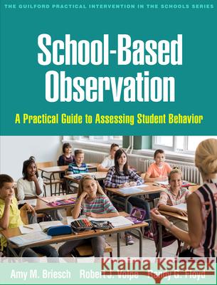 School-Based Observation: A Practical Guide to Assessing Student Behavior Amy M. Briesch Robert J. Volpe Randy G. Floyd 9781462533480 Guilford Publications