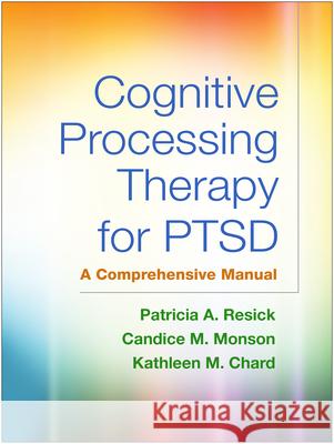 Cognitive Processing Therapy for Ptsd: A Comprehensive Manual Patricia A. Resick Candice M. Monson Kathleen M. Chard 9781462533725