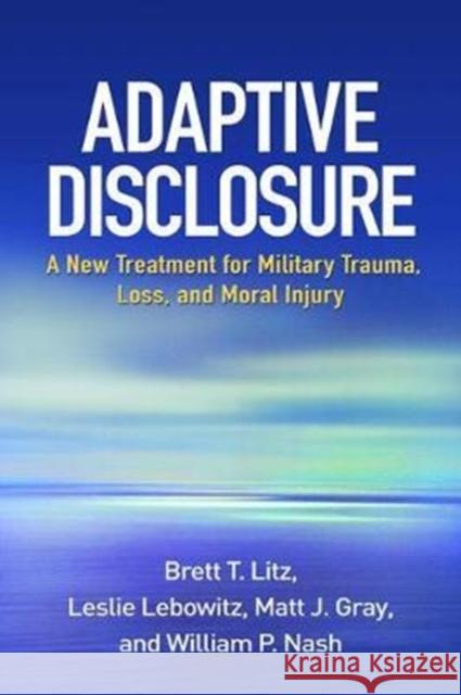 Adaptive Disclosure: A New Treatment for Military Trauma, Loss, and Moral Injury Brett T. Litz Leslie Lebowitz Matt J. Gray 9781462533831