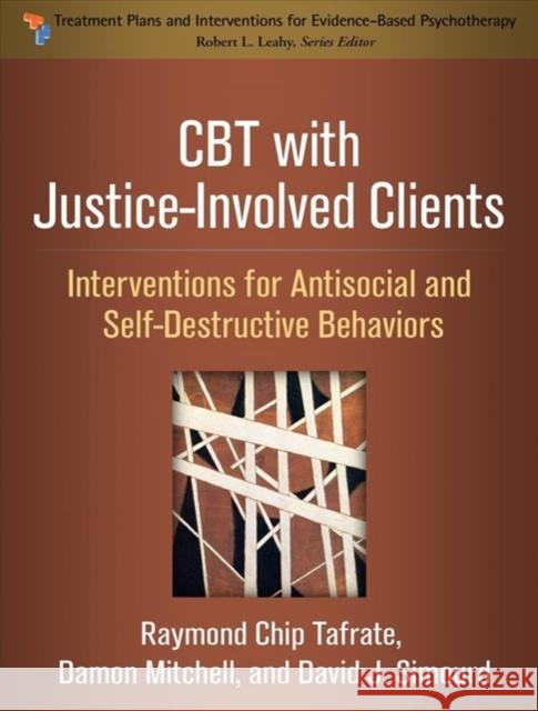 CBT with Justice-Involved Clients: Interventions for Antisocial and Self-Destructive Behaviors Raymond Chip Tafrate Damon Mitchell David J. Simourd 9781462534906