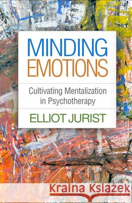 Minding Emotions: Cultivating Mentalization in Psychotherapy Jurist, Elliot 9781462534999 Guilford Publications