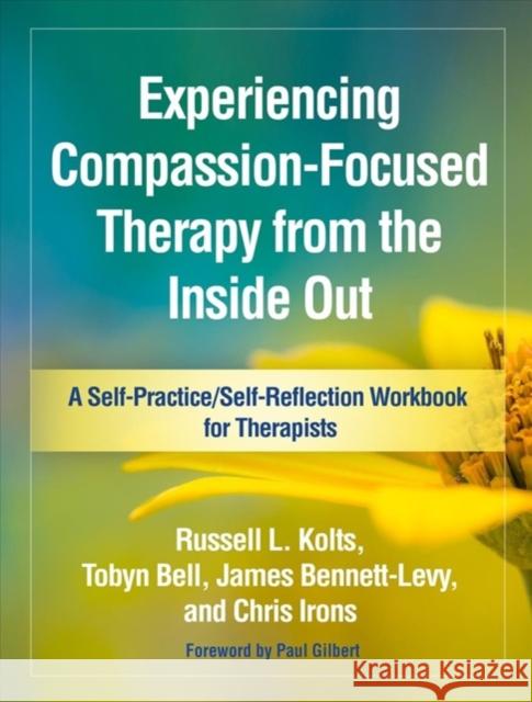 Experiencing Compassion-Focused Therapy from the Inside Out: A Self-Practice/Self-Reflection Workbook for Therapists Kolts, Russell L. 9781462535255 Guilford Publications