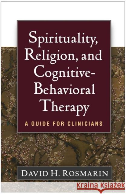 Spirituality, Religion, and Cognitive-Behavioral Therapy: A Guide for Clinicians David H. Rosmarin 9781462535446 Guilford Publications