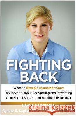 Fighting Back: What an Olympic Champion's Story Can Teach Us about Recognizing and Preventing Child Sexual Abuse--And Helping Kids Re Kayla Harrison Cynthia S. Kaplan Blaise Aguirre 9781462535699 Guilford Publications