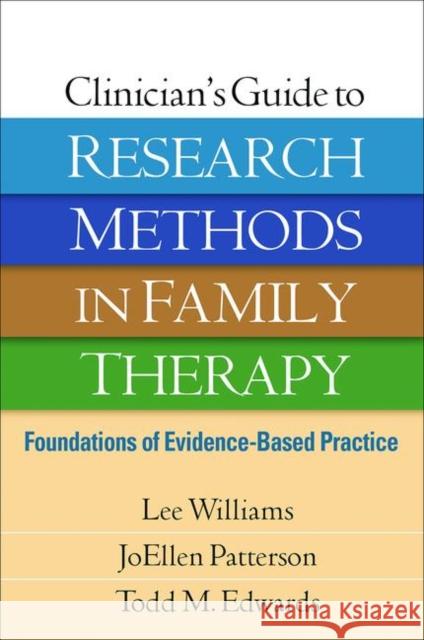Clinician's Guide to Research Methods in Family Therapy: Foundations of Evidence-Based Practice Lee Williams JoEllen Patterson Todd M. Edwards 9781462536061 Guilford Publications