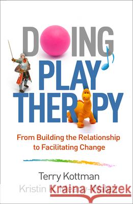 Doing Play Therapy: From Building the Relationship to Facilitating Change Terry Kottman Kristin K. Meany-Walen 9781462536115 Guilford Publications