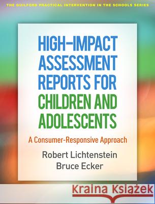 High-Impact Assessment Reports for Children and Adolescents: A Consumer-Responsive Approach Robert Lichtenstein Bruce M. Ecker 9781462538492