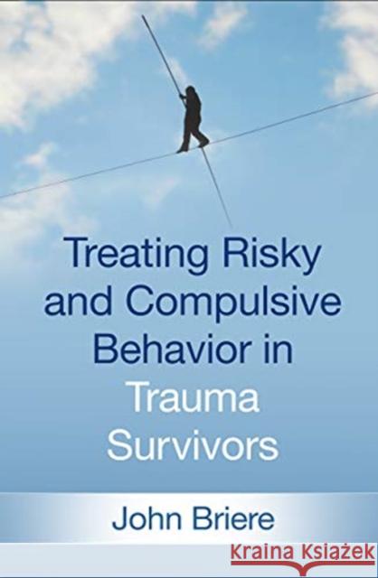 Treating Risky and Compulsive Behavior in Trauma Survivors John Briere 9781462538683 Guilford Publications