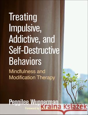 Treating Impulsive, Addictive, and Self-Destructive Behaviors: Mindfulness and Modification Therapy Peggilee Wupperman Robert L. Leahy 9781462538836 Guilford Publications