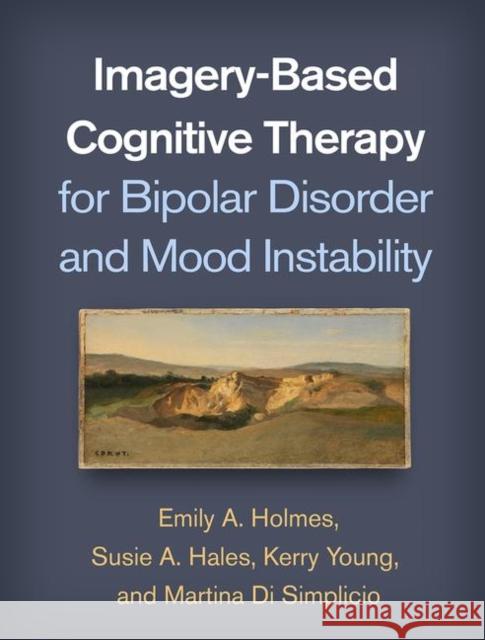 Imagery-Based Cognitive Therapy for Bipolar Disorder and Mood Instability Emily A. Holmes Susie A. Hales Kerry Young 9781462539055 Guilford Publications