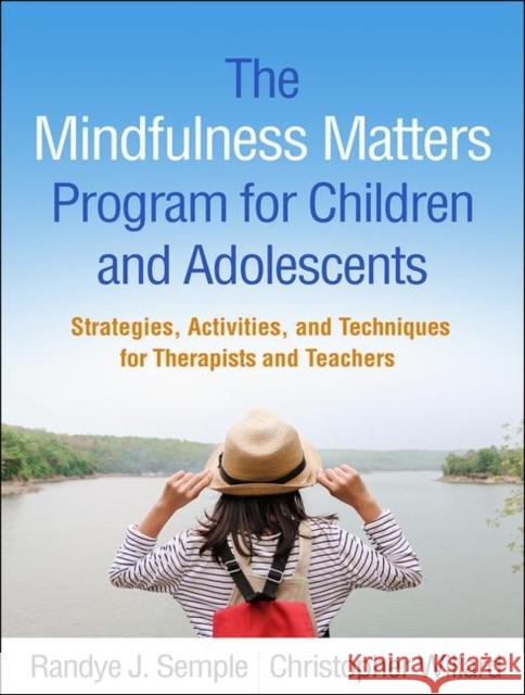 The Mindfulness Matters Program for Children and Adolescents: Strategies, Activities, and Techniques for Therapists and Teachers Randye J. Semple Christopher Willard Lisa Miller 9781462539307 Guilford Publications