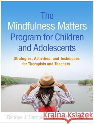 The Mindfulness Matters Program for Children and Adolescents: Strategies, Activities, and Techniques for Therapists and Teachers Randye J. Semple Christopher Willard Lisa Miller 9781462539369 Guilford Publications