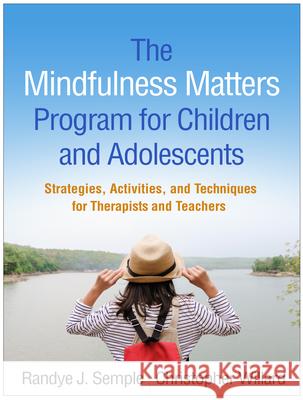 The Mindfulness Matters Program for Children and Adolescents: Strategies, Activities, and Techniques for Therapists and Teachers Randye J. Semple Christopher Willard Lisa Miller 9781462539369 Guilford Publications