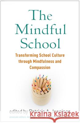 The Mindful School: Transforming School Culture Through Mindfulness and Compassion Patricia A. Jennings 9781462540020