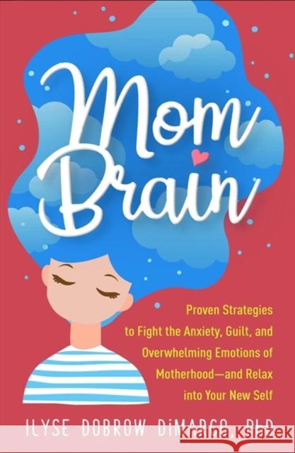 Mom Brain: Proven Strategies to Fight the Anxiety, Guilt, and Overwhelming Emotions of Motherhood--And Relax Into Your New Self Ilyse (North Jersey Center for Anxiety and Stress Management, United States) Dobrow DiMarco 9781462540266 Guilford Publications